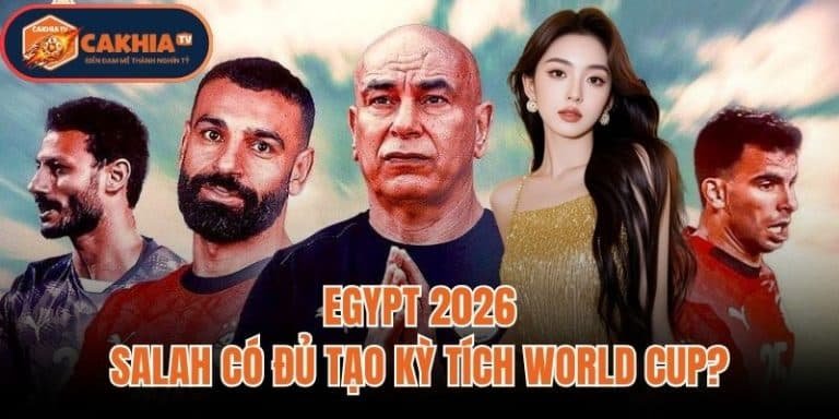 Egypt 2026: Salah Có Đủ Tạo Kỳ Tích World Cup?