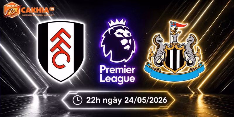Soi kèo Fulham vs Newcastle, 22h ngày 24/5 - Ngoại hạng Anh