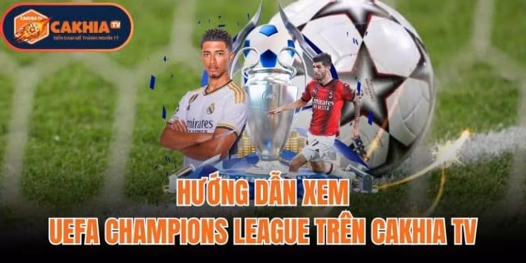 Hướng Dẫn Xem UEFA Champions League Trên Cakhia TV