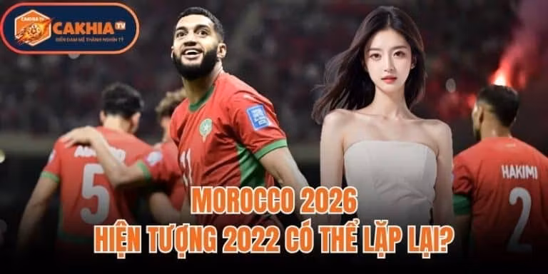 Morocco 2026: Hiện Tượng 2022 Có Thể Lặp Lại?