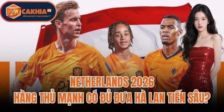 Netherlands 2026: Hàng Thủ Mạnh Có Đủ Đưa Hà Lan Tiến Sâu?