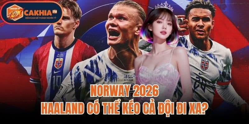 Norway 2026: Haaland Có Thể Kéo Cả Đội Đi Xa?