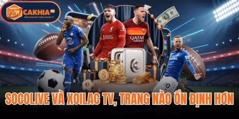 So Sánh Socolive Và Xoilac TV, Trang Nào Ổn Định Hơn
