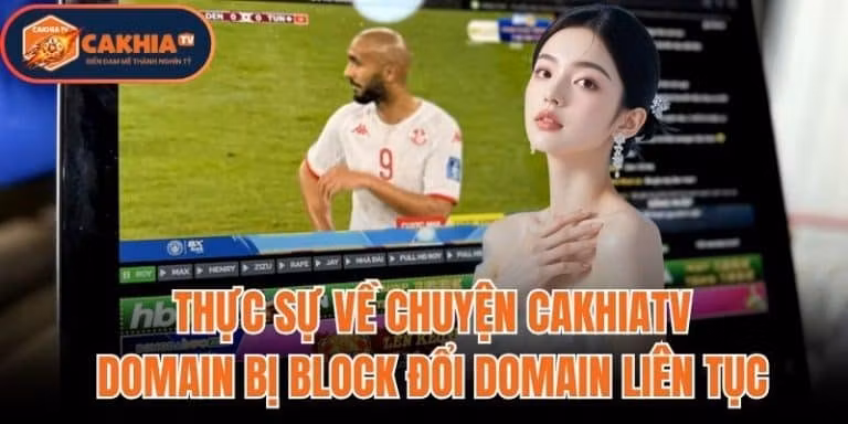 Thực Sự Về Chuyện CakhiaTV Domain Bị Block Đổi Domain Liên Tục